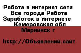 Работа в интернет сети. - Все города Работа » Заработок в интернете   . Кемеровская обл.,Мариинск г.